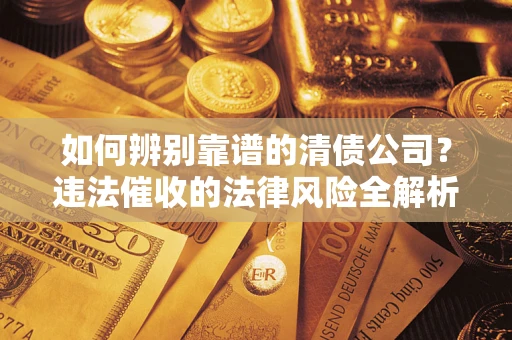 北京如何辨别靠谱的清债公司？违法催收的法律风险全解析