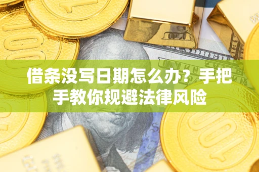 北京借条没写日期怎么办？手把手教你规避法律风险