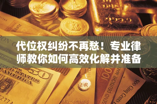 北京代位权纠纷不再愁！专业律师教你如何高效化解并准备关键证据