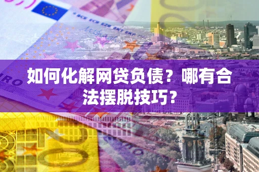 北京如何化解网贷负债？哪有合法摆脱技巧？