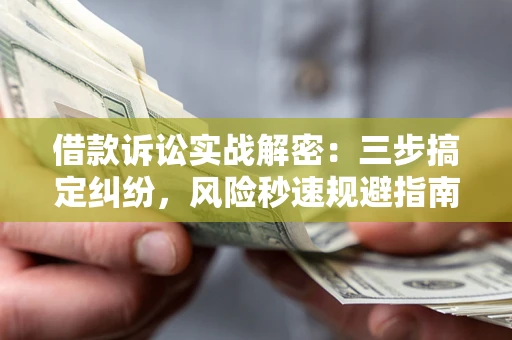 北京借款诉讼实战解密：三步搞定纠纷，风险秒速规避指南