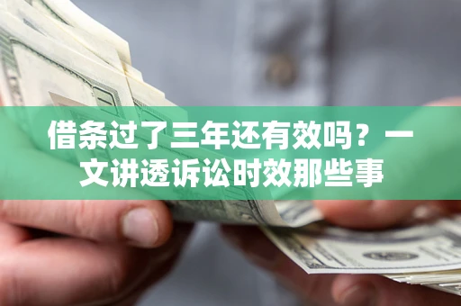 北京借条过了三年还有效吗？一文讲透诉讼时效那些事