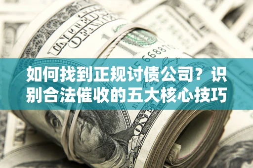 北京如何找到正规讨债公司？识别合法催收的五大核心技巧