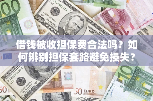 北京借钱被收担保费合法吗？如何辨别担保套路避免损失？