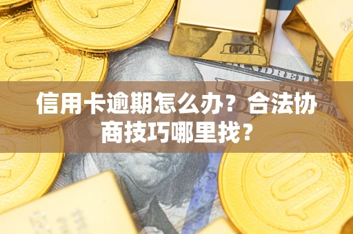 北京信用卡逾期怎么办？合法协商技巧哪里找？