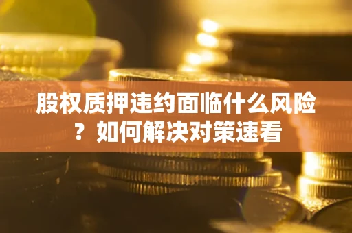 北京股权质押违约面临什么风险？如何解决对策速看