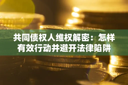 北京共同债权人维权解密：怎样有效行动并避开法律陷阱
