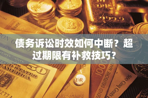 北京债务诉讼时效如何中断？超过期限有补救技巧？