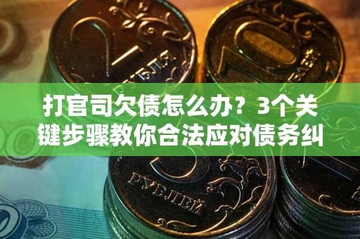 北京打官司欠债怎么办？3个关键步骤教你合法应对债务纠纷