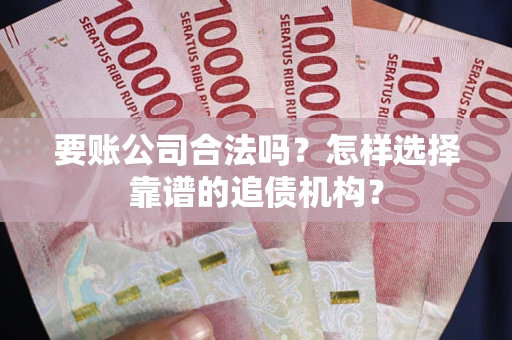北京要账公司合法吗？怎样选择靠谱的追债机构？