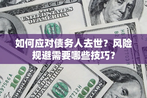 北京如何应对债务人去世？风险规避需要哪些技巧？