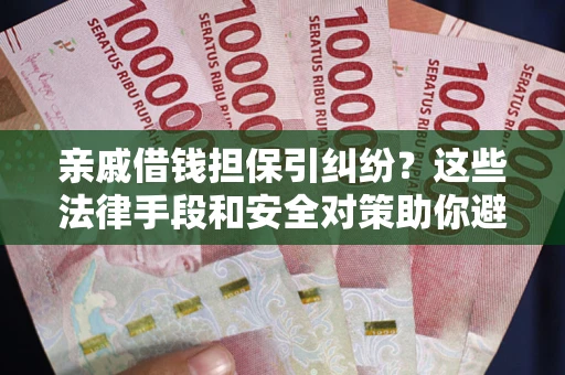 北京亲戚借钱担保引纠纷？这些法律手段和安全对策助你避坑