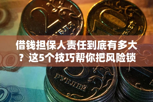 北京借钱担保人责任到底有多大？这5个技巧帮你把风险锁进保险箱