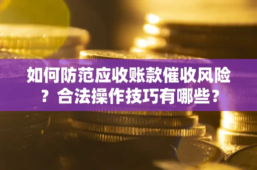 北京如何防范应收账款催收风险？合法操作技巧有哪些？