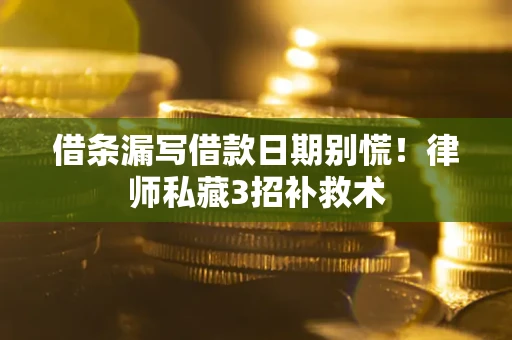 北京借条漏写借款日期别慌！律师私藏3招补救术