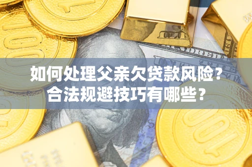北京如何处理父亲欠贷款风险？合法规避技巧有哪些？