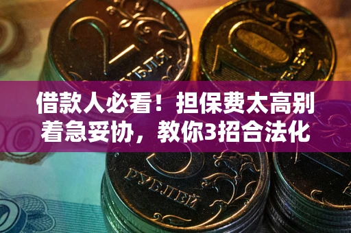 北京借款人必看！担保费太高别着急妥协，教你3招合法化解