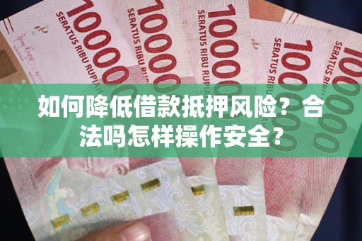 北京如何降低借款抵押风险？合法吗怎样操作安全？