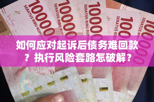 北京如何应对起诉后债务难回款？执行风险套路怎破解？