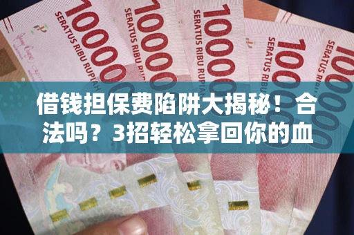 北京借钱担保费陷阱大揭秘！合法吗？3招轻松拿回你的血汗钱