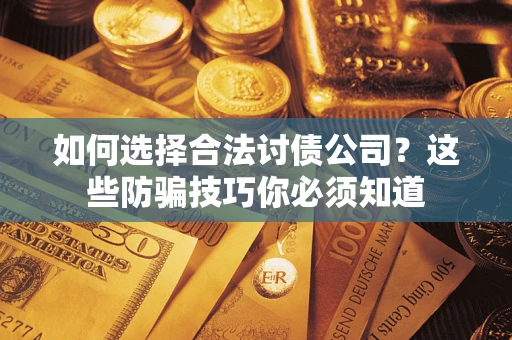 北京如何选择合法讨债公司？这些防骗技巧你必须知道