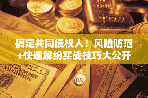 北京搞定共同债权人！风险防范+快速解纷实战技巧大公开