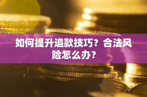 北京如何提升追款技巧？合法风险怎么办？