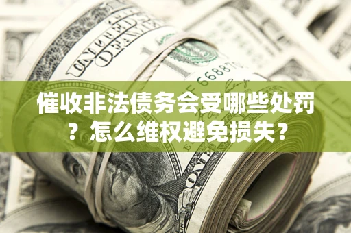 北京催收非法债务会受哪些处罚？怎么维权避免损失？