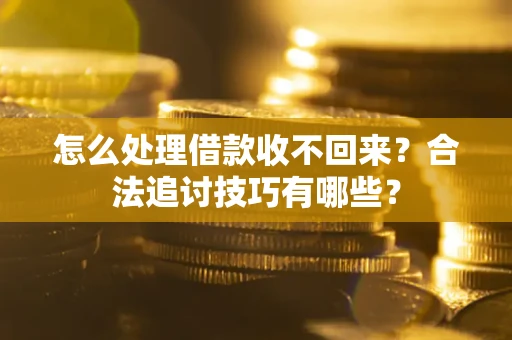 北京怎么处理借款收不回来？合法追讨技巧有哪些？