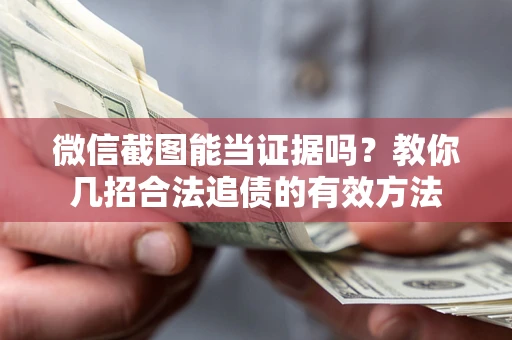 北京微信截图能当证据吗？教你几招合法追债的有效方法