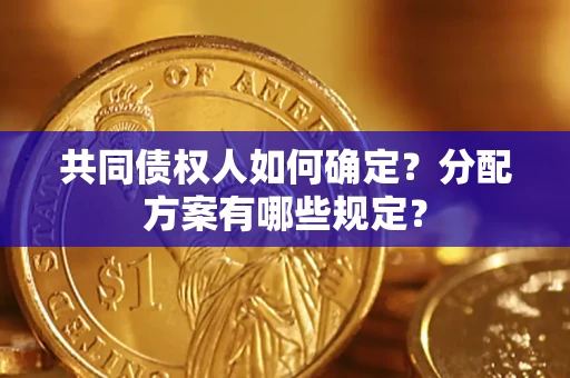 北京共同债权人如何确定？分配方案有哪些规定？