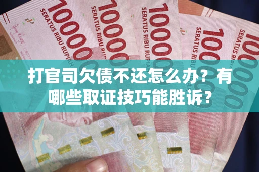 北京打官司欠债不还怎么办？有哪些取证技巧能胜诉？