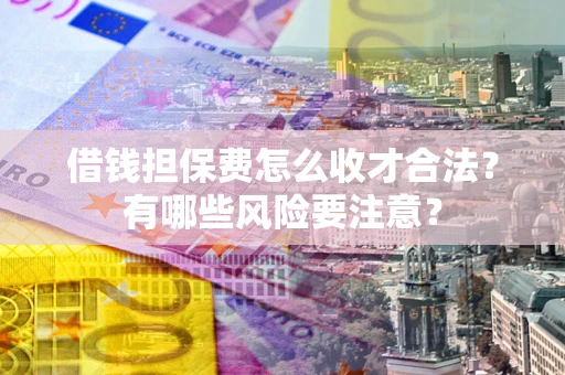 北京借钱担保费怎么收才合法？有哪些风险要注意？