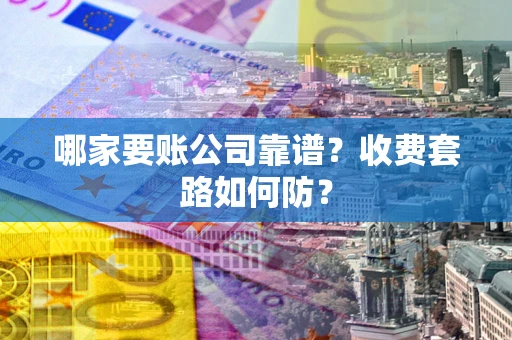 北京哪家要账公司靠谱？收费套路如何防？
