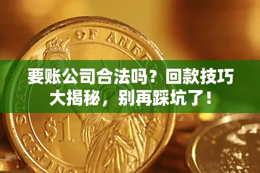 北京要账公司合法吗？回款技巧大揭秘，别再踩坑了！