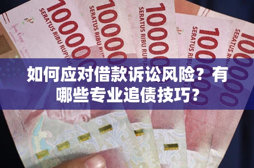 北京如何应对借款诉讼风险？有哪些专业追债技巧？