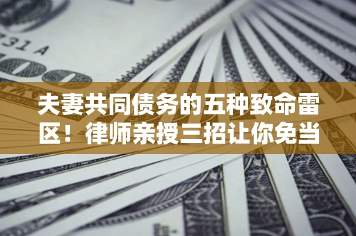 北京夫妻共同债务的五种致命雷区！律师亲授三招让你免当替罪羊