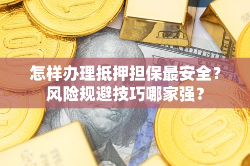 北京怎样办理抵押担保最安全？风险规避技巧哪家强？