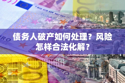 北京债务人破产如何处理？风险怎样合法化解？