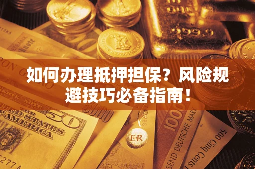 北京如何办理抵押担保？风险规避技巧必备指南！