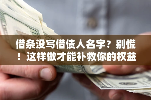 北京借条没写借债人名字？别慌！这样做才能补救你的权益！