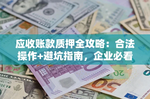 北京应收账款质押全攻略:合法操作+避坑指南,企业必看! 北京应收账款质押全攻略:合法操作+避坑指南,企业必看!