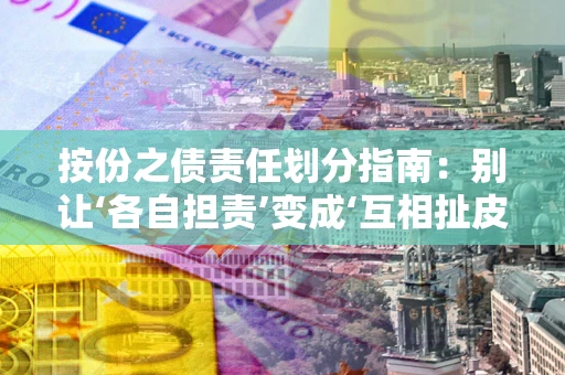 北京按份之债责任划分指南：别让‘各自担责’变成‘互相扯皮’