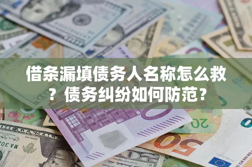 北京借条漏填债务人名称怎么救？债务纠纷如何防范？