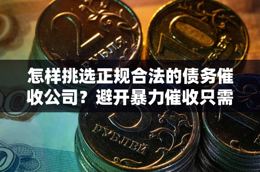 北京怎样挑选正规合法的债务催收公司？避开暴力催收只需三步