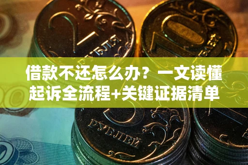 北京借款不还怎么办?一文读懂起诉全流程+关键证据清单 北京借款不还怎么办?一文读懂起诉全流程+关键证据清单