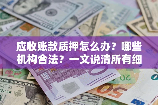 北京应收账款质押怎么办？哪些机构合法？一文说清所有细节