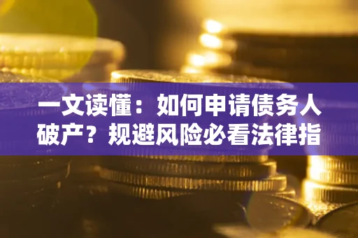 北京一文读懂：如何申请债务人破产？规避风险必看法律指南