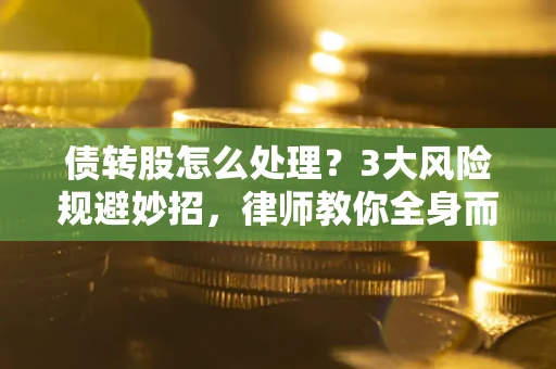 北京债转股怎么处理？3大风险规避妙招，律师教你全身而退