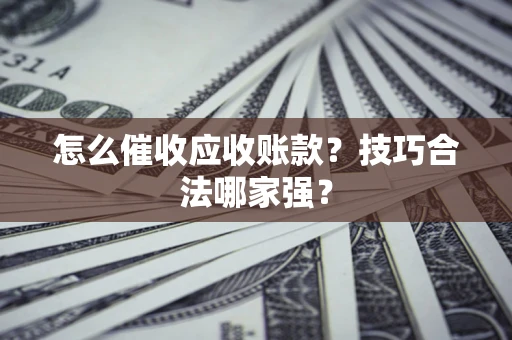 北京怎么催收应收账款？技巧合法哪家强？